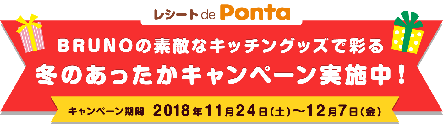 
								レシート de Ponta BRUNOの素敵なキッチングッズで彩る 冬のあったかキャンペーン実施中！
								キャンペーン期間 2018年11月24日（土）～12月7日（金）
								